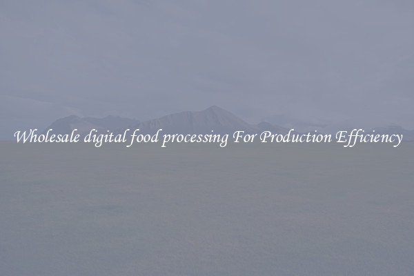 Wholesale digital food processing For Production Efficiency