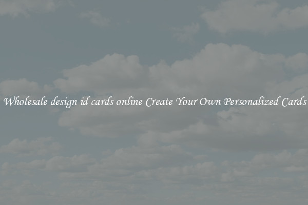 Wholesale design id cards online Create Your Own Personalized Cards