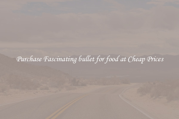 Purchase Fascinating bullet for food at Cheap Prices