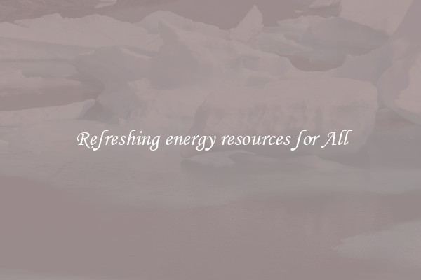 Refreshing energy resources for All