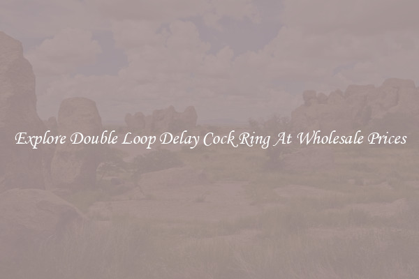 Explore Double Loop Delay Cock Ring At Wholesale Prices