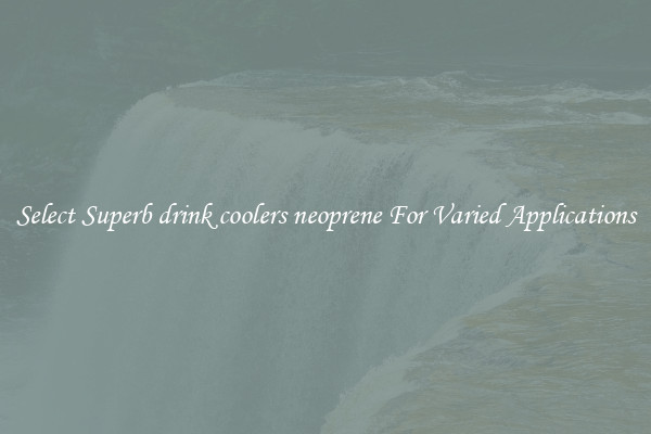 Select Superb drink coolers neoprene For Varied Applications