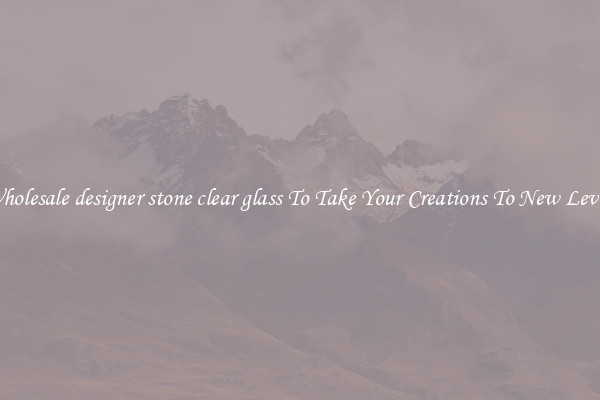 Wholesale designer stone clear glass To Take Your Creations To New Levels
