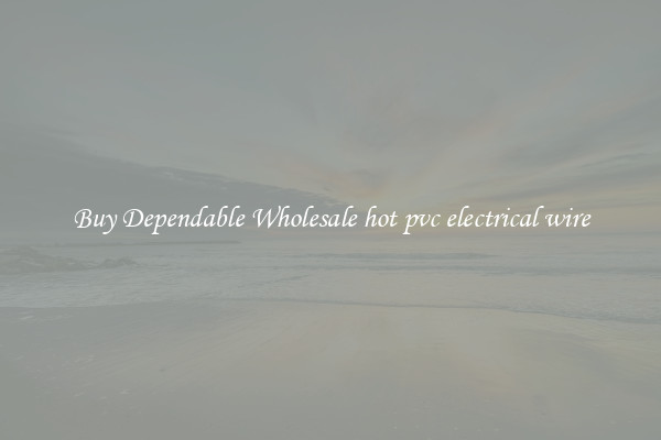 Buy Dependable Wholesale hot pvc electrical wire