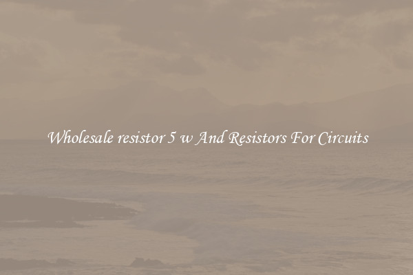 Wholesale resistor 5 w And Resistors For Circuits