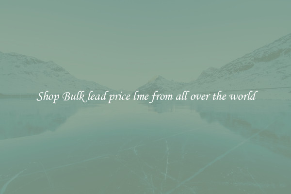 Shop Bulk lead price lme from all over the world