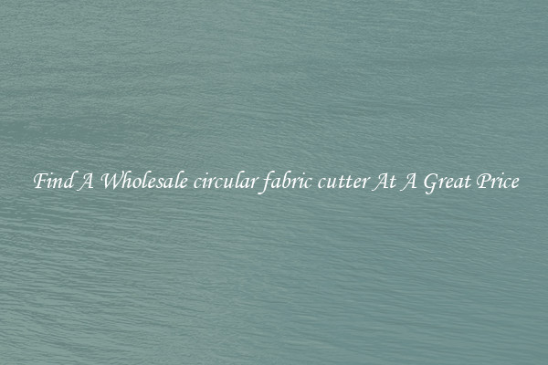 Find A Wholesale circular fabric cutter At A Great Price