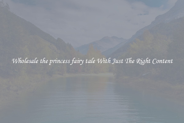 Wholesale the princess fairy tale With Just The Right Content