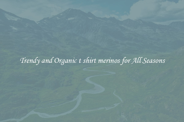 Trendy and Organic t shirt merinos for All Seasons