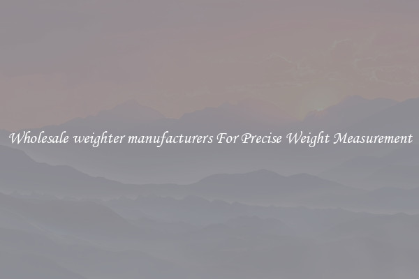Wholesale weighter manufacturers For Precise Weight Measurement