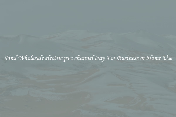 Find Wholesale electric pvc channel tray For Business or Home Use