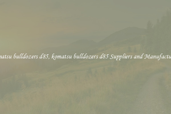 komatsu bulldozers d85, komatsu bulldozers d85 Suppliers and Manufacturers