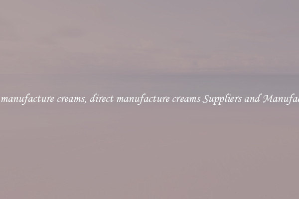 direct manufacture creams, direct manufacture creams Suppliers and Manufacturers