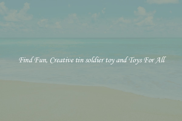Find Fun, Creative tin soldier toy and Toys For All
