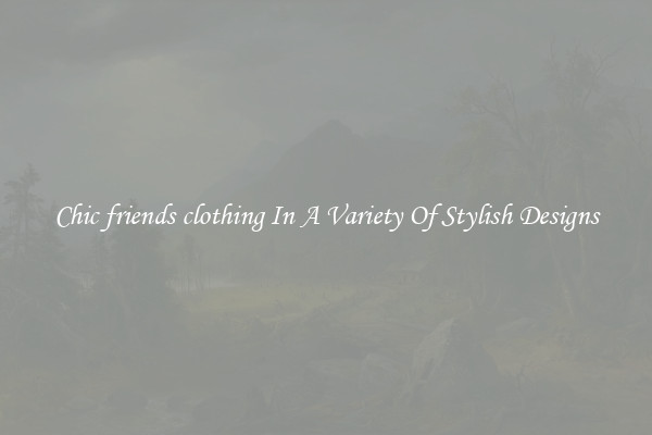 Chic friends clothing In A Variety Of Stylish Designs