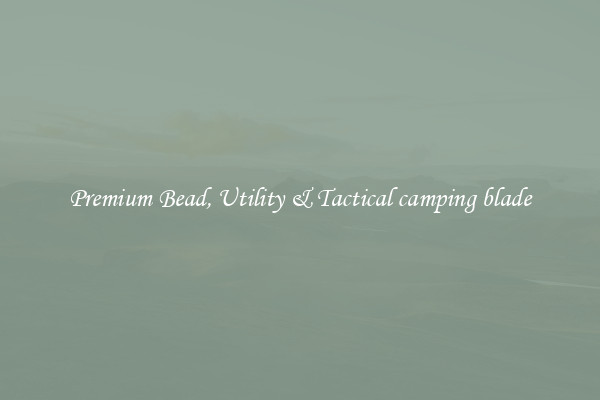 Premium Bead, Utility & Tactical camping blade