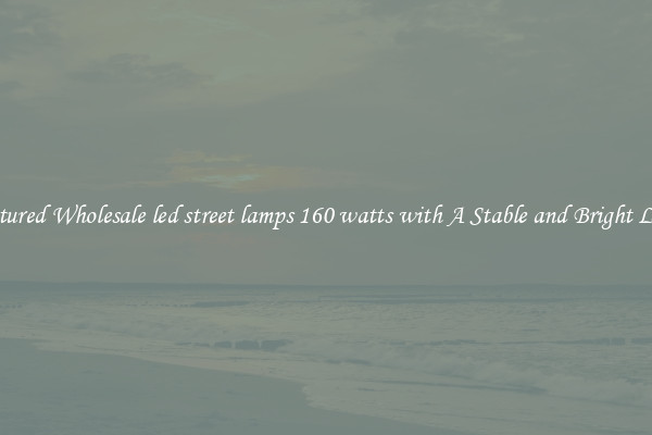 Featured Wholesale led street lamps 160 watts with A Stable and Bright Light