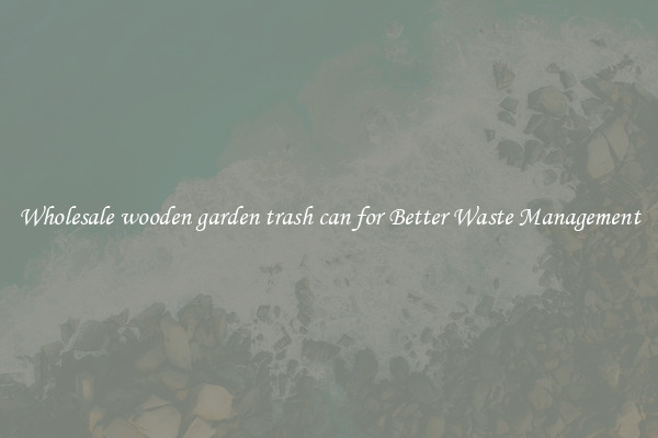 Wholesale wooden garden trash can for Better Waste Management