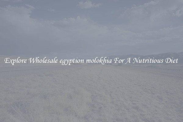 Explore Wholesale egyption molokhia For A Nutritious Diet 