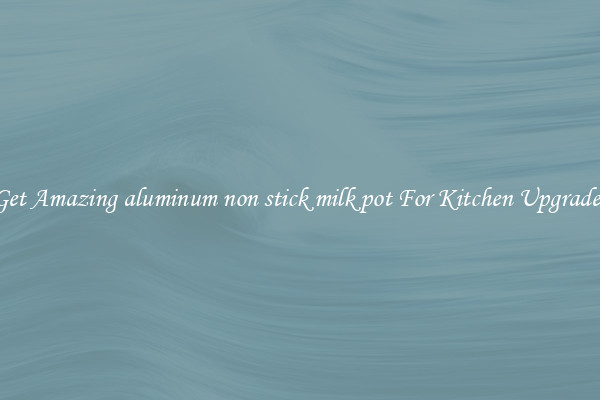 Get Amazing aluminum non stick milk pot For Kitchen Upgrades