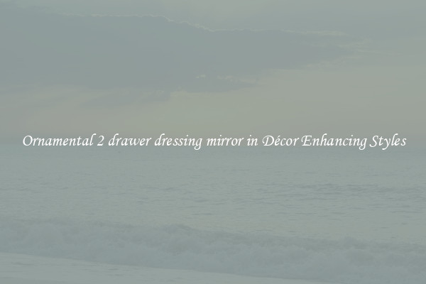 Ornamental 2 drawer dressing mirror in Décor Enhancing Styles