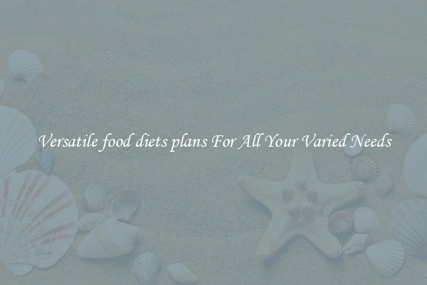 Versatile food diets plans For All Your Varied Needs
