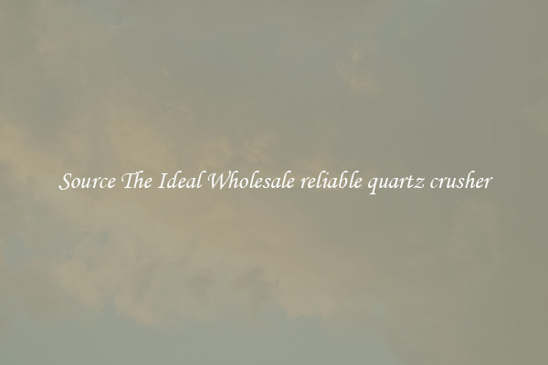Source The Ideal Wholesale reliable quartz crusher