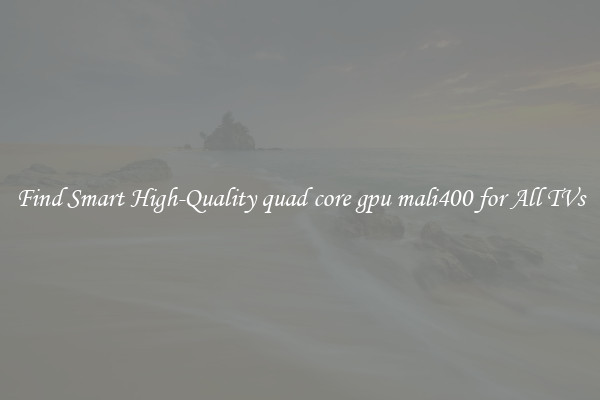 Find Smart High-Quality quad core gpu mali400 for All TVs