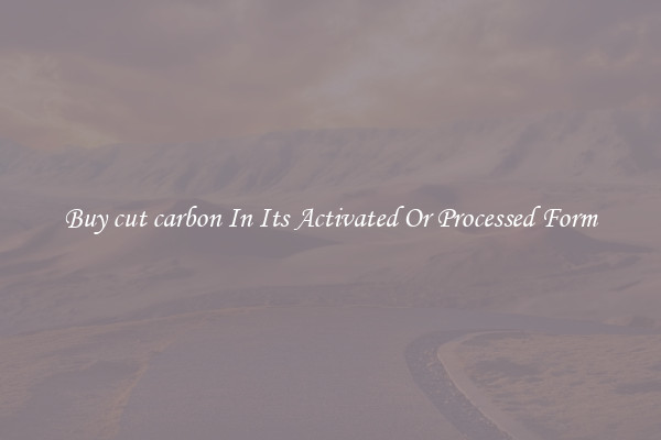 Buy cut carbon In Its Activated Or Processed Form