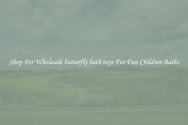 Shop For Wholesale butterfly bath toys For Fun Children Baths