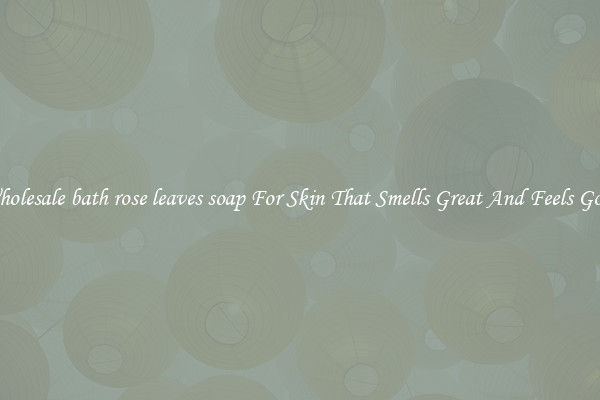 Wholesale bath rose leaves soap For Skin That Smells Great And Feels Good