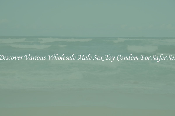 Discover Various Wholesale Male Sex Toy Condom For Safer Sex