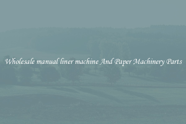 Wholesale manual liner machine And Paper Machinery Parts