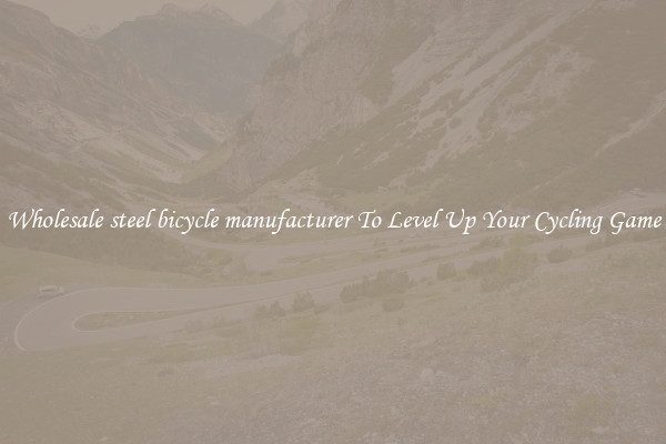 Wholesale steel bicycle manufacturer To Level Up Your Cycling Game