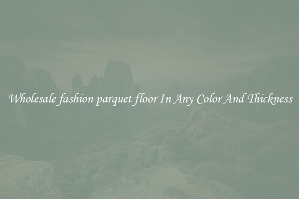 Wholesale fashion parquet floor In Any Color And Thickness