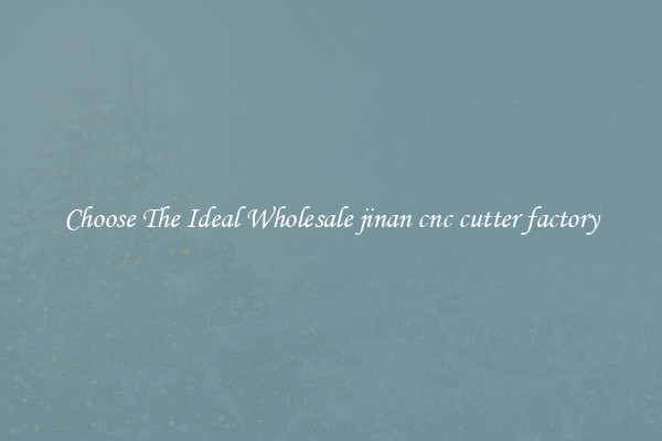 Choose The Ideal Wholesale jinan cnc cutter factory