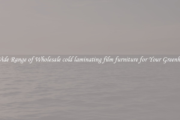 A Wide Range of Wholesale cold laminating film furniture for Your Greenhouse