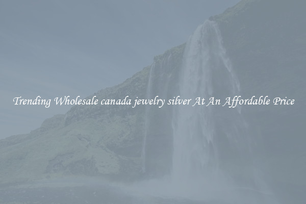 Trending Wholesale canada jewelry silver At An Affordable Price