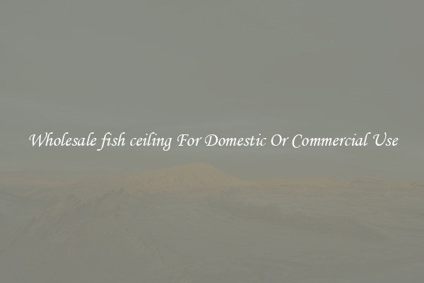 Wholesale fish ceiling For Domestic Or Commercial Use