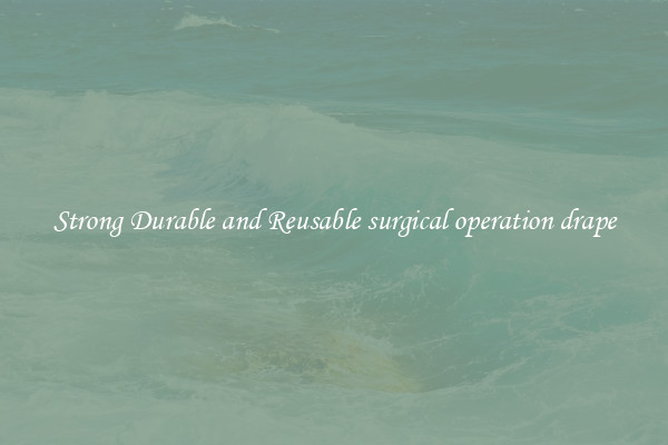 Strong Durable and Reusable surgical operation drape