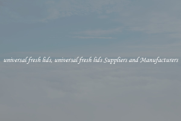 universal fresh lids, universal fresh lids Suppliers and Manufacturers