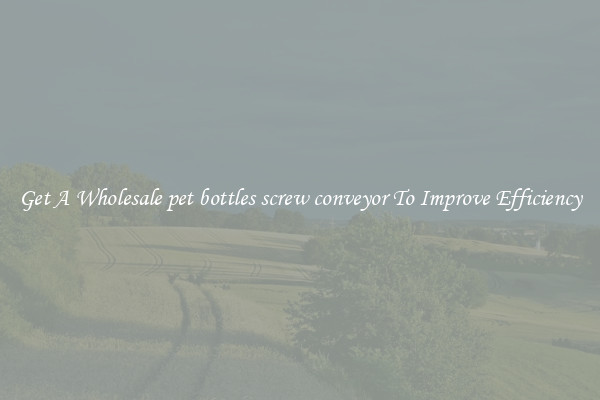 Get A Wholesale pet bottles screw conveyor To Improve Efficiency