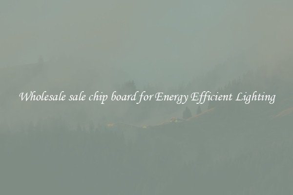 Wholesale sale chip board for Energy Efficient Lighting