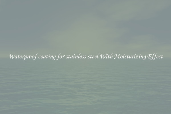 Waterproof coating for stainless steel With Moisturizing Effect
