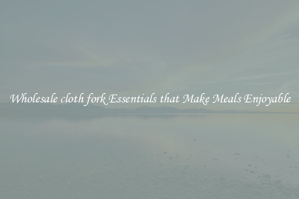 Wholesale cloth fork Essentials that Make Meals Enjoyable