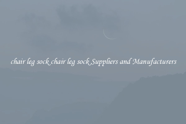 chair leg sock chair leg sock Suppliers and Manufacturers