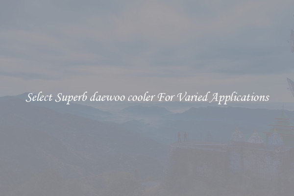 Select Superb daewoo cooler For Varied Applications