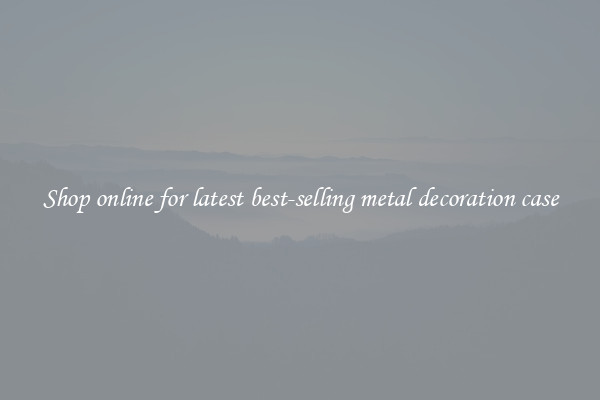Shop online for latest best-selling metal decoration case
