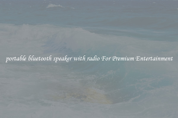portable bluetooth speaker with radio For Premium Entertainment