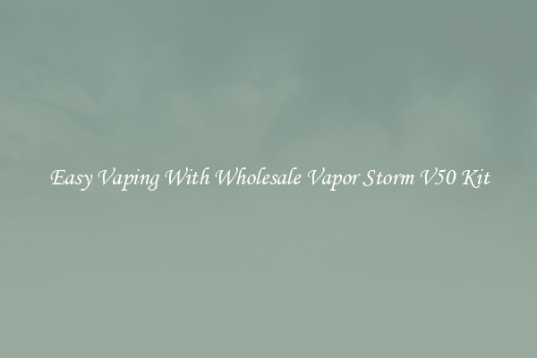 Easy Vaping With Wholesale Vapor Storm V50 Kit